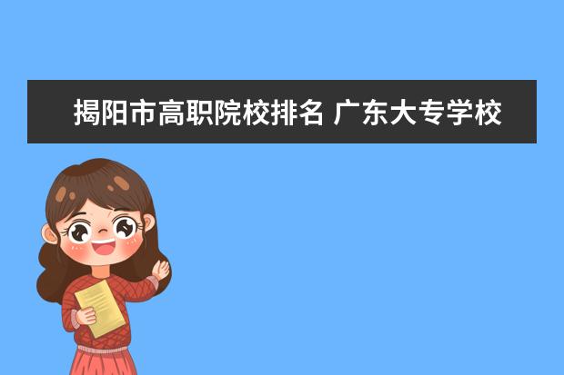 揭陽市高職院校排名 廣東大專學校有哪些