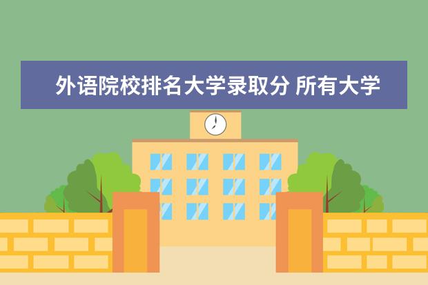 外语院校排名大学录取分 所有大学排名和录取分数线