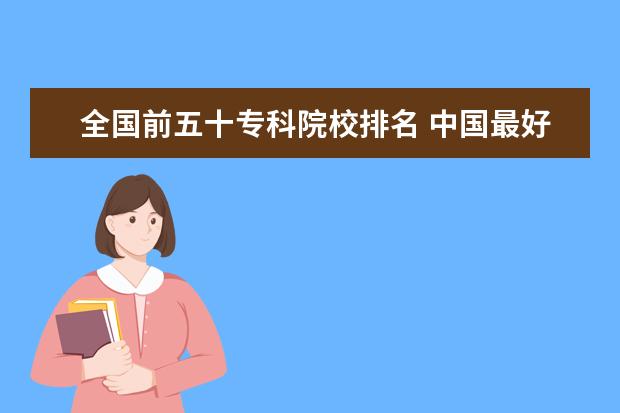 全国前五十专科院校排名 中国最好的职业学校有哪些?