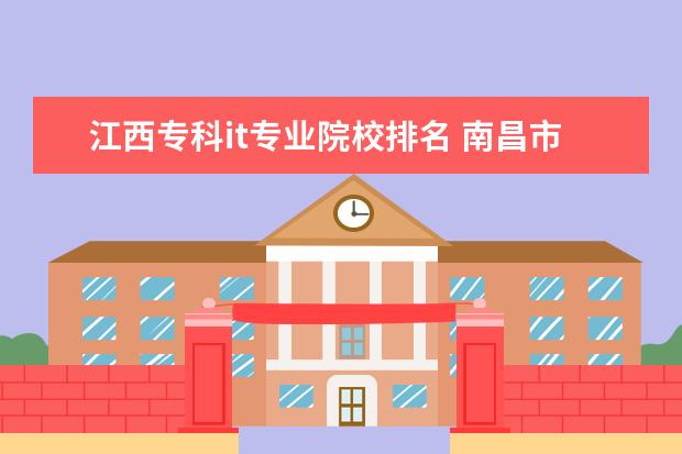 江西专科it专业院校排名 南昌市学计算机专科学校哪个好点