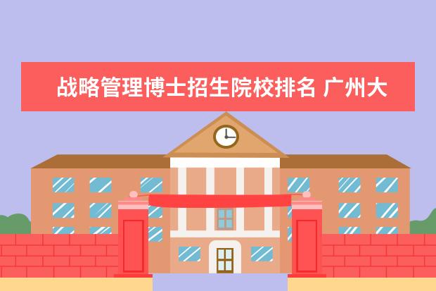 战略管理博士招生院校排名 广州大学在职工商管理硕士 分数线就业招生报名学费...