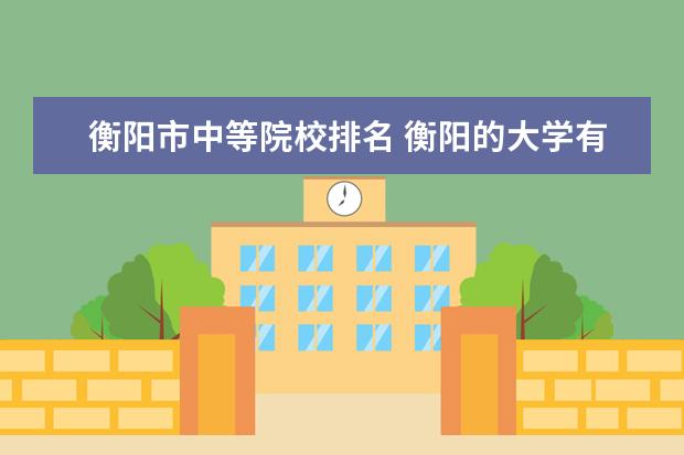 衡阳市中等院校排名 衡阳的大学有哪些?