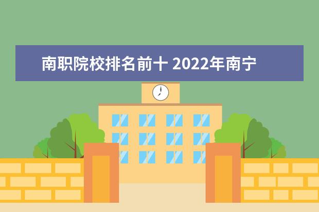 南职院校排名前十 2022年南宁职业技术学院招生章程