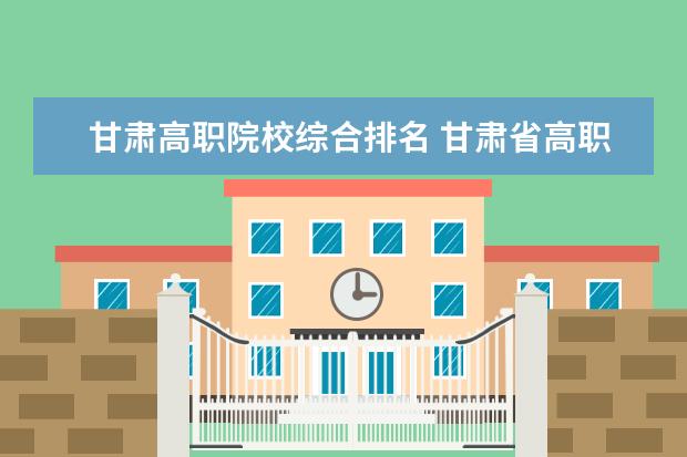 甘肃高职院校综合排名 甘肃省高职院校排名榜