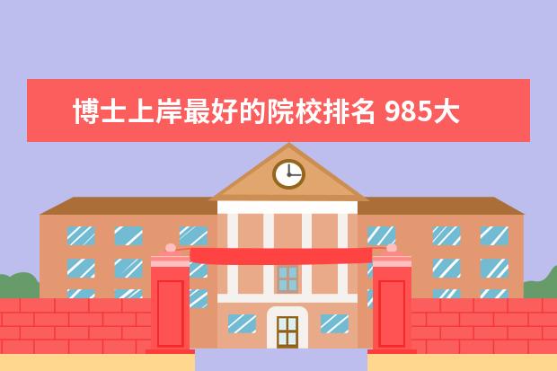 博士上岸最好的院校排名 985大学是否接受211的专硕考博