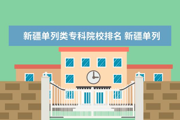 新疆单列类专科院校排名 新疆单列类考生能考的大学