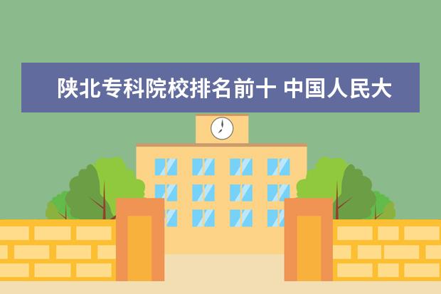 陕北专科院校排名前十 中国人民大学的继续教育学院属于人大么?