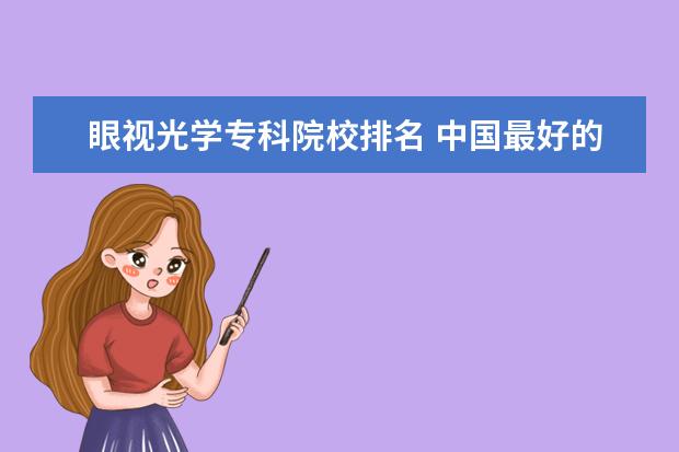 眼视光学专科院校排名 中国最好的专科学校有哪些