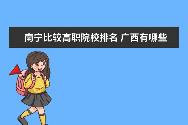 南宁比较高职院校排名 广西有哪些大专学校?