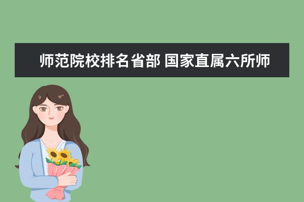 师范院校排名省部 国家直属六所师范大学排名