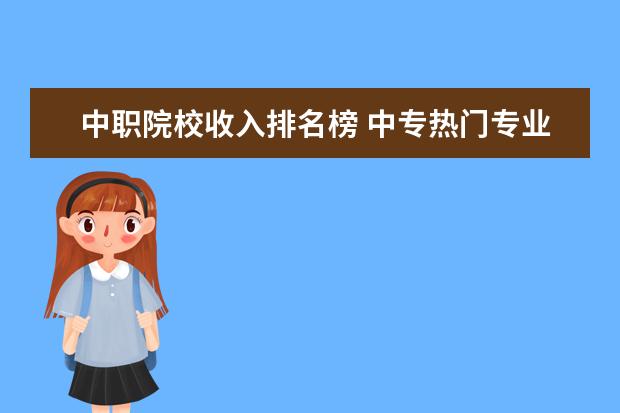 中职院校收入排名榜 中专热门专业排行榜就业率高的专业排名