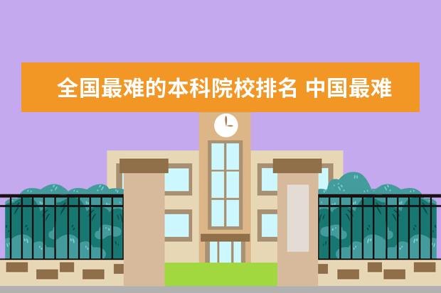 全国最难的本科院校排名 中国最难考的十所大学分别是?