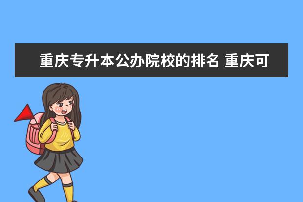 重慶專升本公辦院校的排名 重慶可以專升本的大學(xué)有哪些?