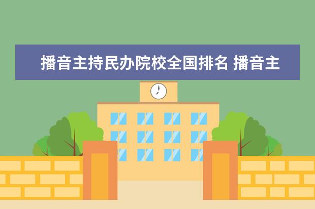 播音主持民办院校全国排名 播音主持专业一本院校有哪些 分数线是多少