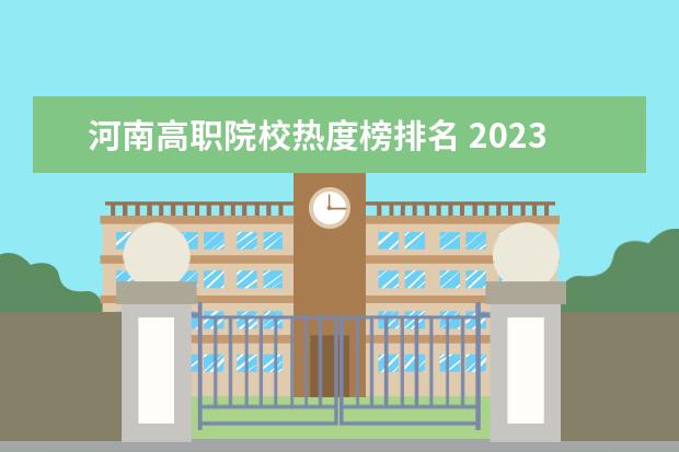 河南高职院校热度榜排名 2023河南单招院校热度排行榜