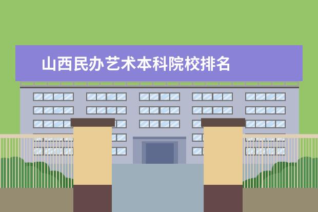 山西民办艺术本科院校排名    山西艺术职业学院