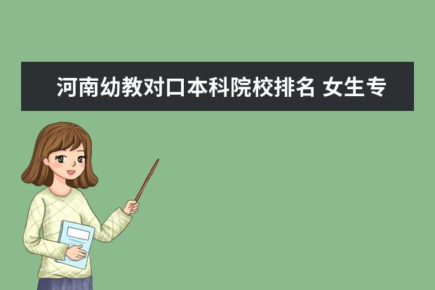 河南幼教对口本科院校排名 女生专科学什么专业好?好找工作