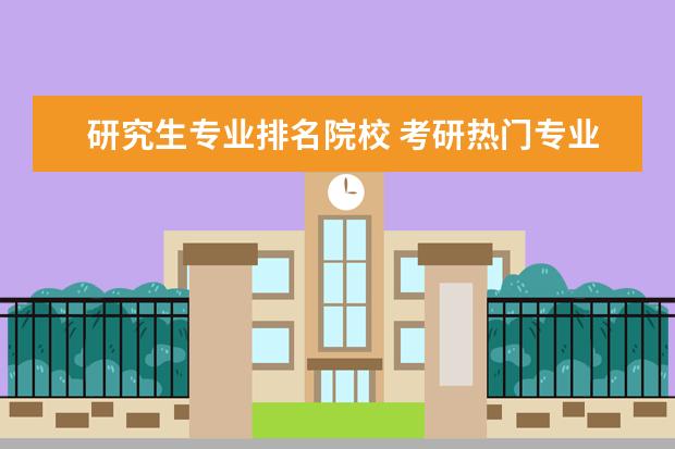 研究生专业排名院校 考研热门专业排名前十名