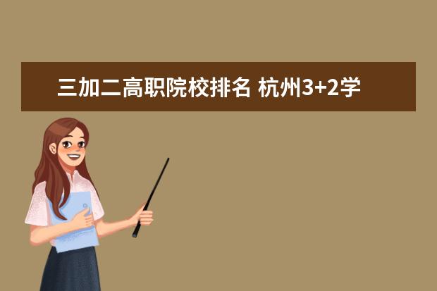三加二高职院校排名 杭州3+2学校有哪些比较好的