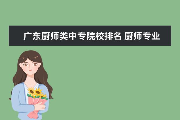 广东厨师类中专院校排名 厨师专业中专学校?