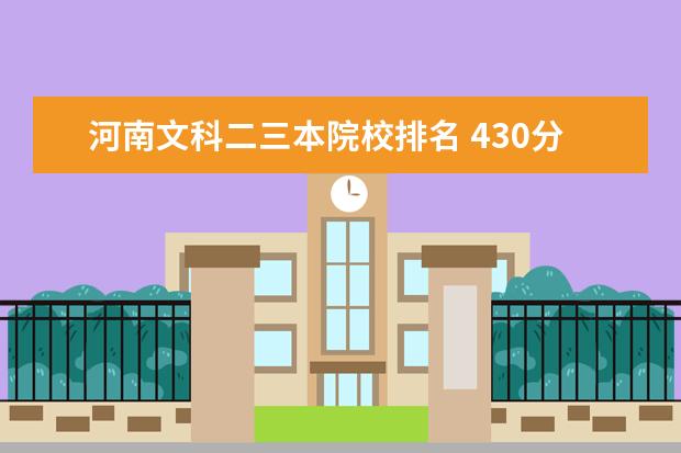 河南文科二三本院校排名 430分文科,河南省,能上什么大学