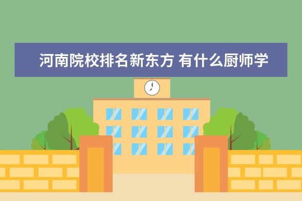 河南院校排名新东方 有什么厨师学校?