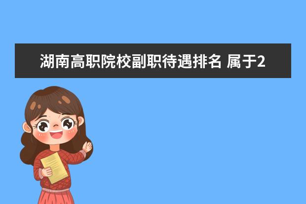 湖南高职院校副职待遇排名 属于211工程的高校校长的行政级别是什么?