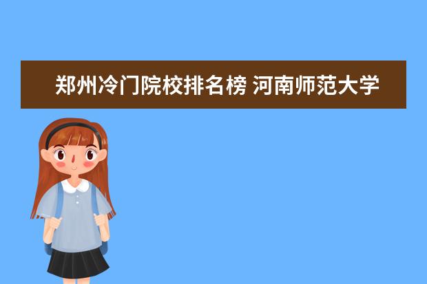 郑州冷门院校排名榜 河南师范大学排名