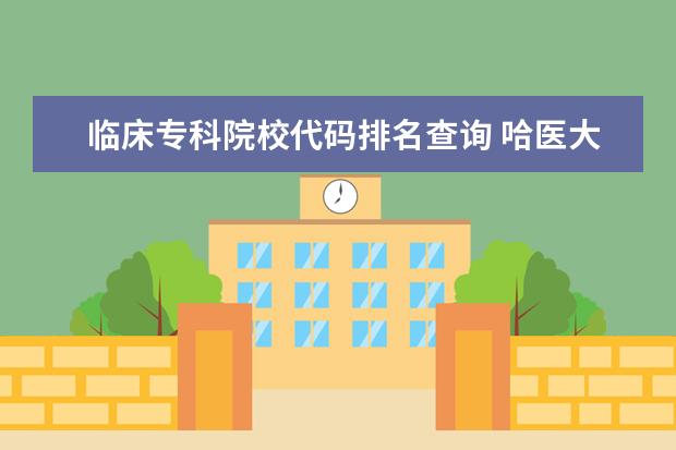 临床专科院校代码排名查询 哈医大临床医学2表B近5年最低分数线