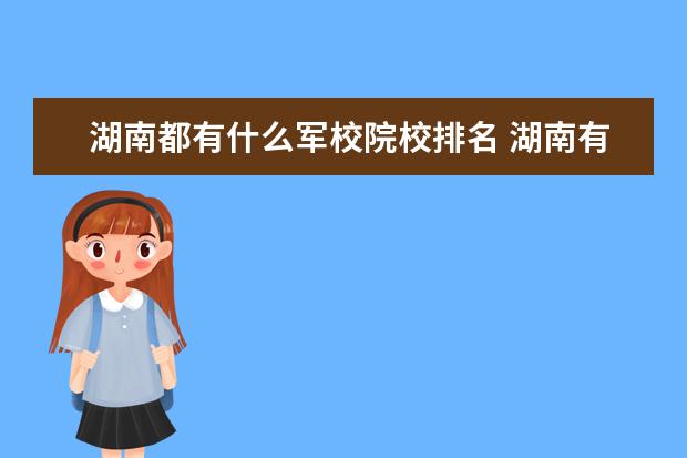 湖南都有什么军校院校排名 湖南有哪些军校