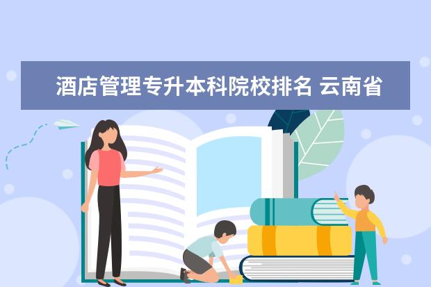 酒店管理专升本科院校排名 云南省2022年酒店管理专升本的学校