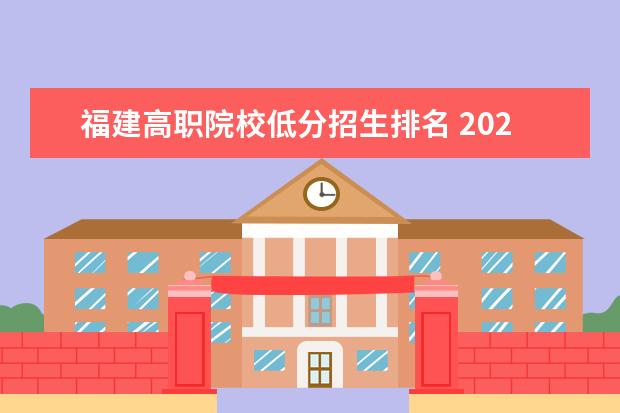 福建高職院校低分招生排名 2021年福建高考分?jǐn)?shù)排名表