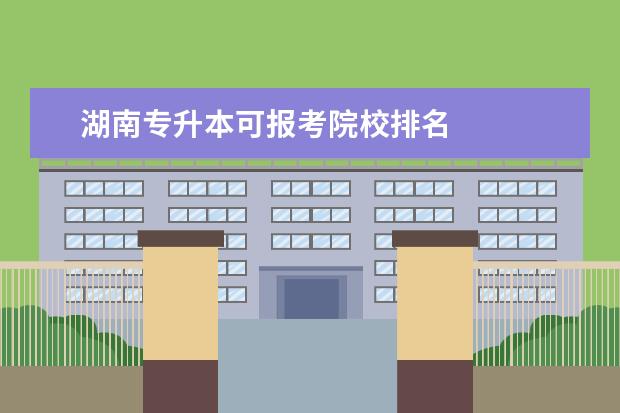 湖南專升本可報考院校排名 
  其他信息：
  <br/>