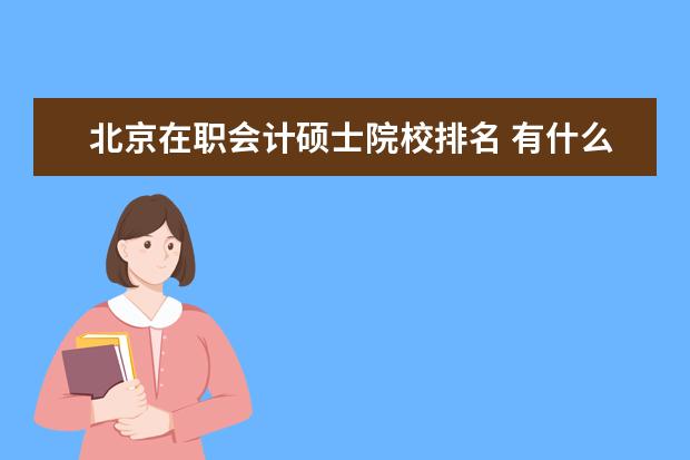 北京在职会计硕士院校排名 有什么能在职读研究生的学校?