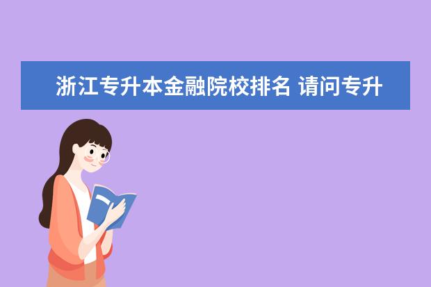 浙江專升本金融院校排名 請問專升本的學校有哪些?