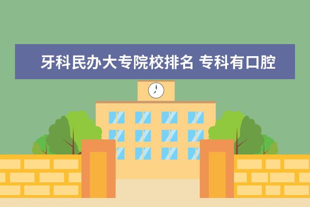 牙科民办大专院校排名 专科有口腔医学吗