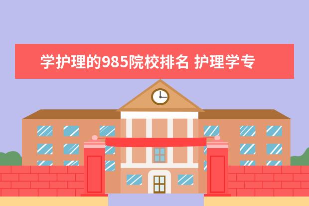 学护理的985院校排名 护理学专业排名