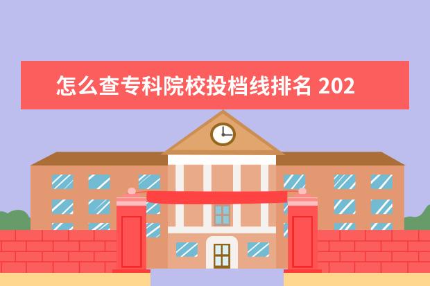 怎么查专科院校投档线排名 2022高考志愿填报专科成绩怎么填报比较稳妥?填报技...