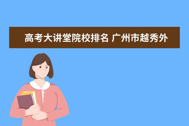 高考大讲堂院校排名 广州市越秀外国语学校2014年高中招生问答