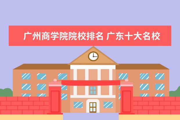 广州商学院院校排名 广东十大名校排名本科