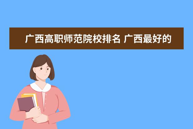 廣西高職師范院校排名 廣西最好的高職高專學校排名