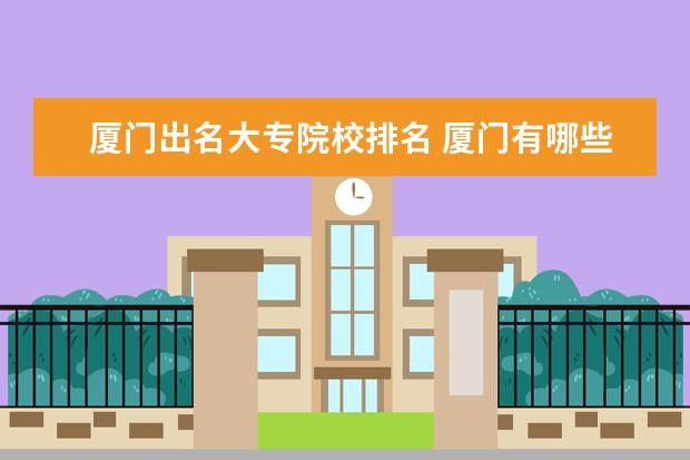 厦门出名大专院校排名 厦门有哪些大专学校