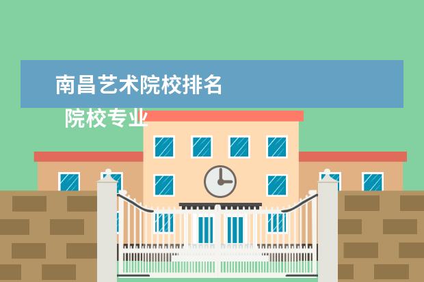 南昌艺术院校排名    院校专业：   <br/>