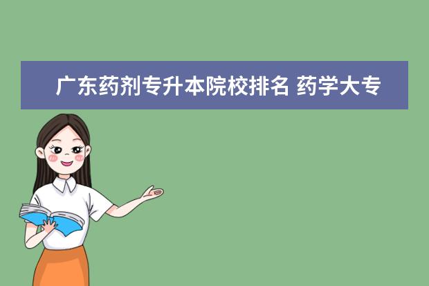 廣東藥劑專升本院校排名 藥學(xué)大專專升本可以升哪些專業(yè)?