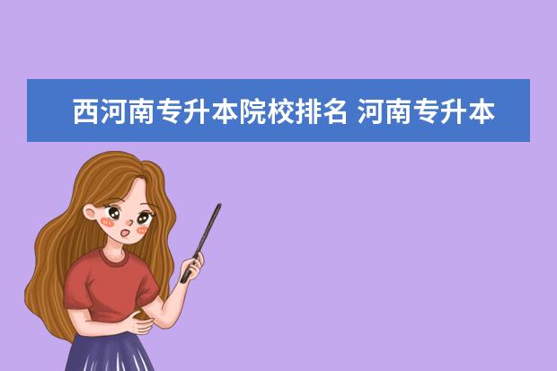 西河南專升本院校排名 河南專升本學(xué)校排名和專業(yè)分?jǐn)?shù)