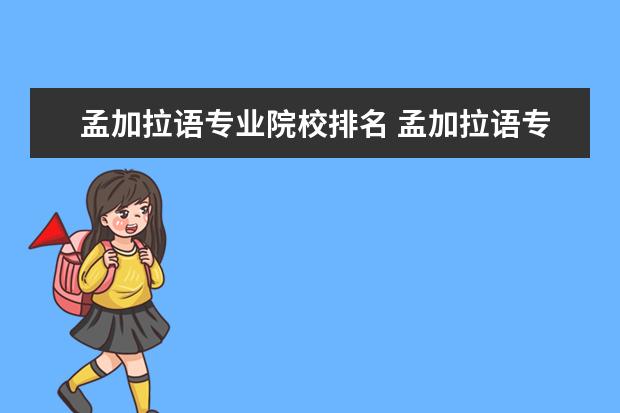 孟加拉语专业院校排名 孟加拉语专业主要学什么 未来从事什么工作