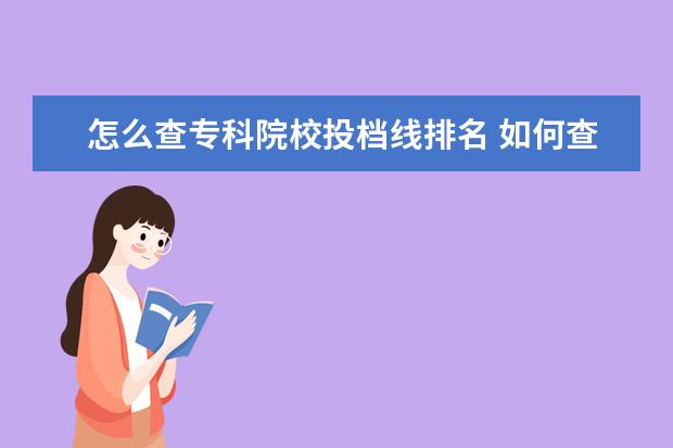 怎么查专科院校投档线排名 如何查询专升本成绩在省里的排名
