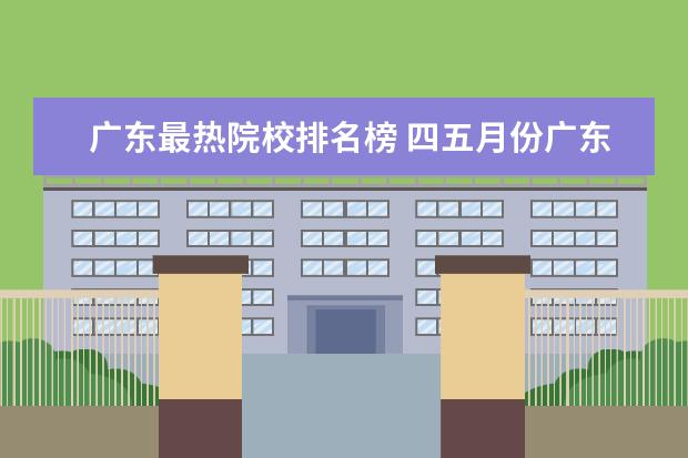 广东最热院校排名榜 四五月份广东省最热的城市是哪个?