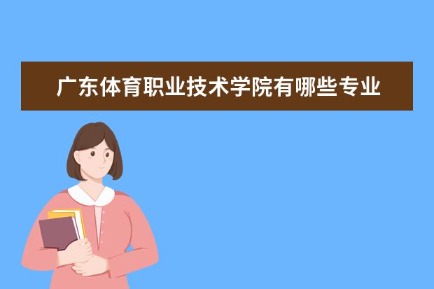 广东体育职业技术学院有哪些专业 广东体育职业技术学院专业排名