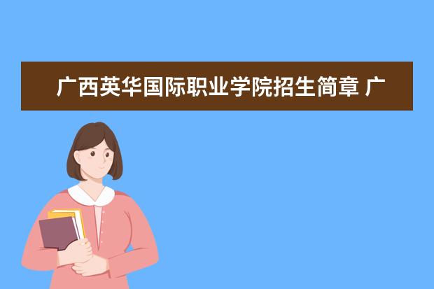 广西英华国际职业学院招生简章 广西英华国际职业学院排名